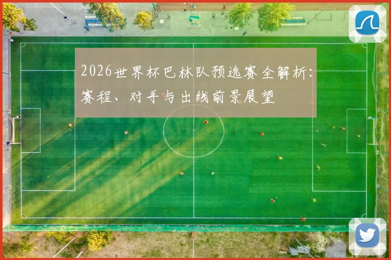 2026世界杯巴林队预选赛全解析：赛程、对手与出线前景展望