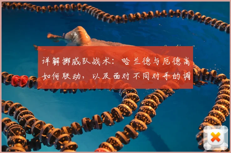 详解挪威队战术：哈兰德与厄德高如何联动，以及面对不同对手的调整策略